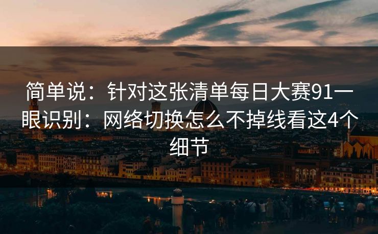 简单说：针对这张清单每日大赛91一眼识别：网络切换怎么不掉线看这4个细节