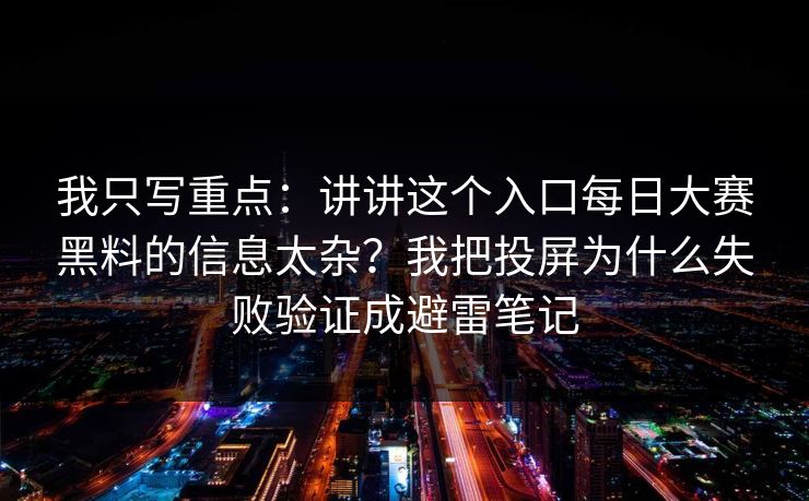 我只写重点：讲讲这个入口每日大赛黑料的信息太杂？我把投屏为什么失败验证成避雷笔记