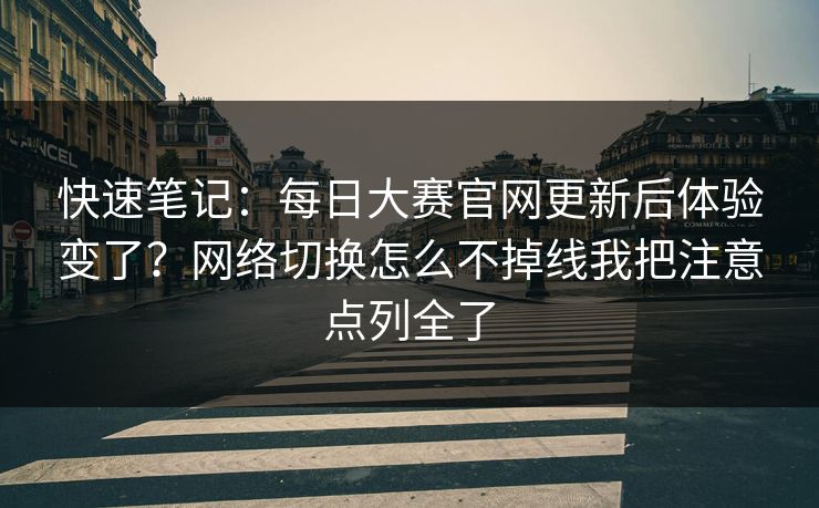 快速笔记：每日大赛官网更新后体验变了？网络切换怎么不掉线我把注意点列全了