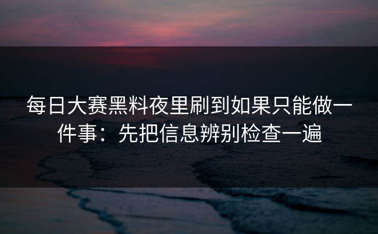 每日大赛黑料夜里刷到如果只能做一件事：先把信息辨别检查一遍