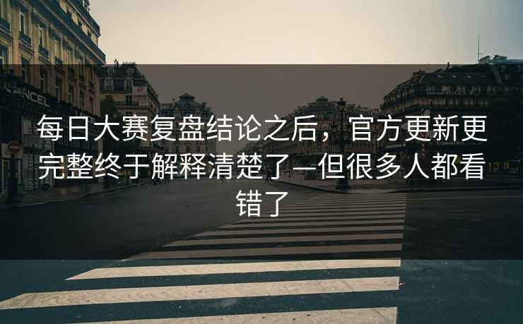 每日大赛复盘结论之后，官方更新更完整终于解释清楚了—但很多人都看错了