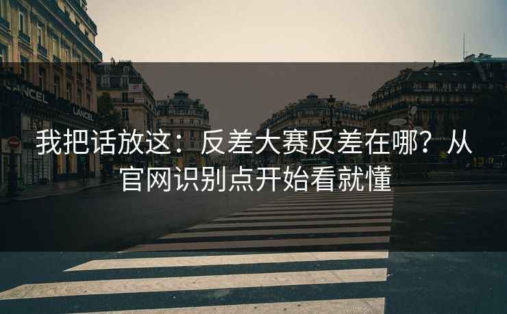 我把话放这:反差大赛反差在哪?从官网识别点开始看就懂 我把话放这:反差大赛反差在哪?从官网识别点开始看就懂